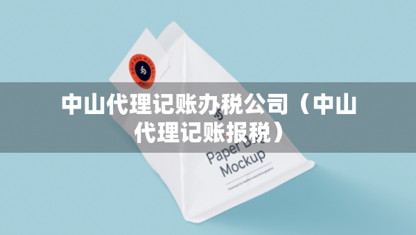 中山代理記賬辦稅公司（中山代理記賬報(bào)稅）