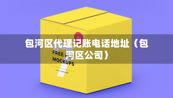 包河區(qū)代理記賬電話地址（包河區(qū)公司）