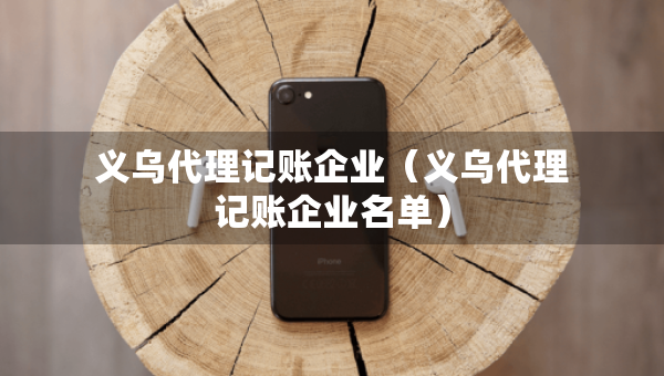 義烏代理記賬企業(yè)（義烏代理記賬企業(yè)名單）