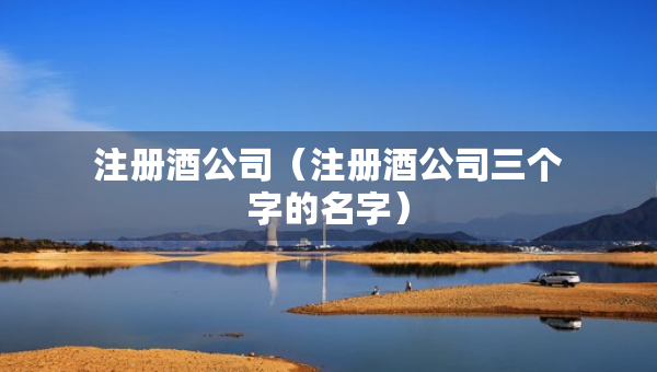 注冊(cè)酒公司（注冊(cè)酒公司三個(gè)字的名字）