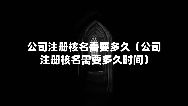 公司注冊核名需要多久（公司注冊核名需要多久時(shí)間）