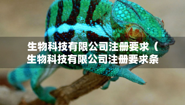 生物科技有限公司注冊(cè)要求（生物科技有限公司注冊(cè)要求條件）
