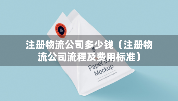 注冊物流公司多少錢（注冊物流公司流程及費(fèi)用標(biāo)準(zhǔn)）