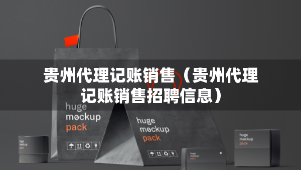 貴州代理記賬銷售（貴州代理記賬銷售招聘信息）