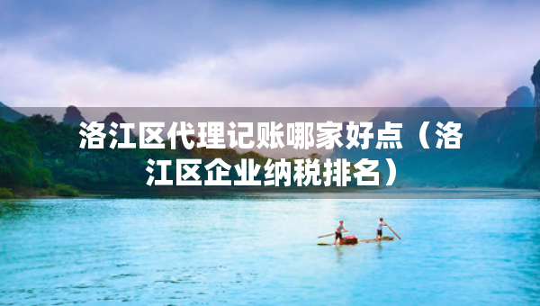洛江區(qū)代理記賬哪家好點（洛江區(qū)企業(yè)納稅排名）