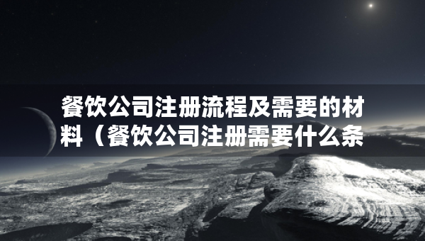 餐飲公司注冊(cè)流程及需要的材料（餐飲公司注冊(cè)需要什么條件）