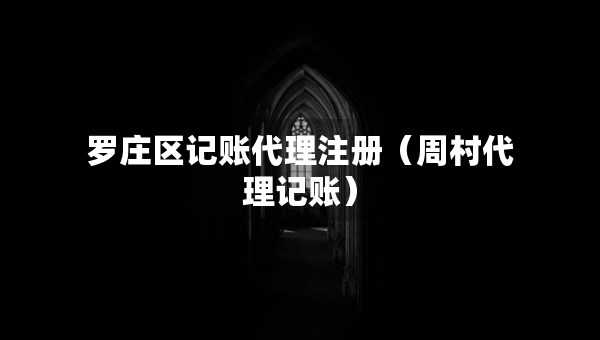 羅莊區(qū)記賬代理注冊（周村代理記賬）