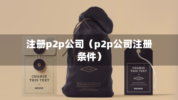 注冊(cè)p2p公司（p2p公司注冊(cè)條件）