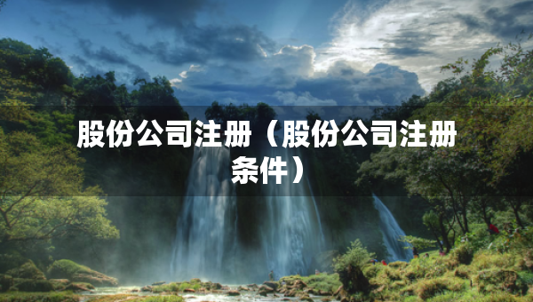 股份公司注冊（股份公司注冊條件）