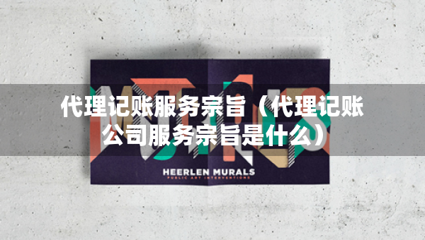 代理記賬服務(wù)宗旨（代理記賬公司服務(wù)宗旨是什么）