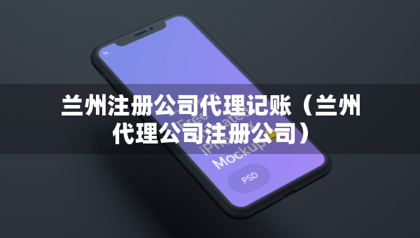 蘭州注冊公司代理記賬（蘭州代理公司注冊公司）