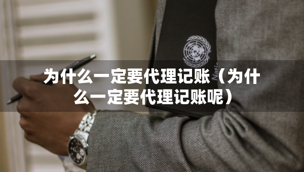 為什么一定要代理記賬（為什么一定要代理記賬呢）