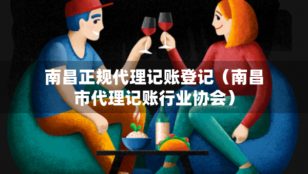 南昌正規(guī)代理記賬登記（南昌市代理記賬行業(yè)協(xié)會）