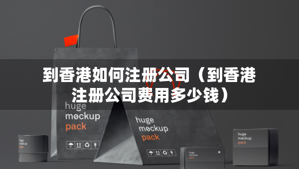 到香港如何注冊(cè)公司（到香港注冊(cè)公司費(fèi)用多少錢）