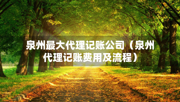 泉州最大代理記賬公司（泉州代理記賬費(fèi)用及流程）