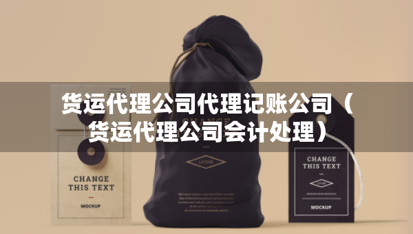 貨運代理公司代理記賬公司（貨運代理公司會計處理）