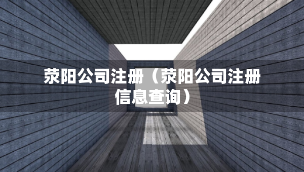 滎陽公司注冊（滎陽公司注冊信息查詢）