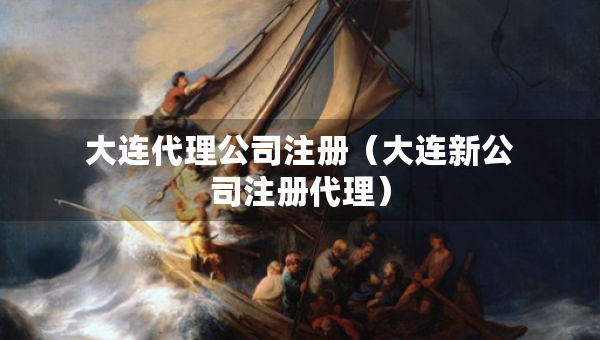 大連代理公司注冊(cè)（大連新公司注冊(cè)代理）