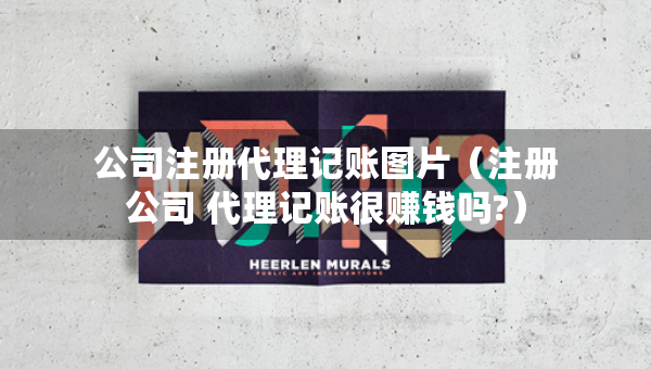 公司注冊代理記賬圖片（注冊公司 代理記賬很賺錢嗎?）