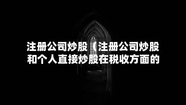 注冊(cè)公司炒股（注冊(cè)公司炒股和個(gè)人直接炒股在稅收方面的問題）
