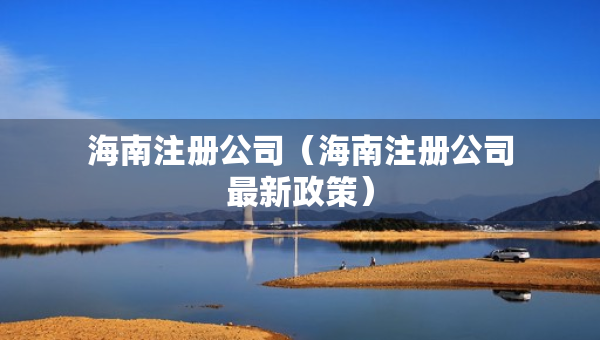海南注冊公司（海南注冊公司最新政策）