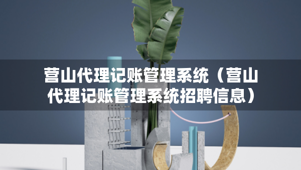 營山代理記賬管理系統(tǒng)（營山代理記賬管理系統(tǒng)招聘信息）
