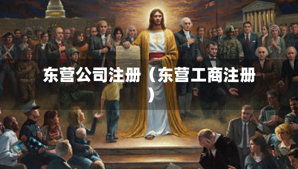 東營(yíng)公司注冊(cè)（東營(yíng)工商注冊(cè)）