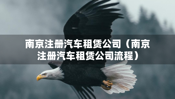 南京注冊汽車租賃公司（南京注冊汽車租賃公司流程）