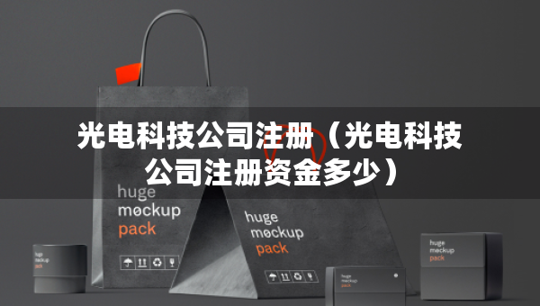 光電科技公司注冊（光電科技公司注冊資金多少）