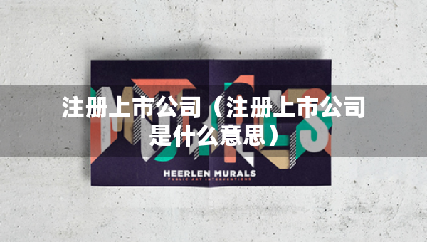 注冊(cè)上市公司（注冊(cè)上市公司是什么意思）