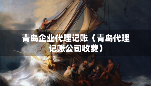 青島企業(yè)代理記賬（青島代理記賬公司收費）