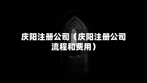 慶陽注冊公司（慶陽注冊公司流程和費用）