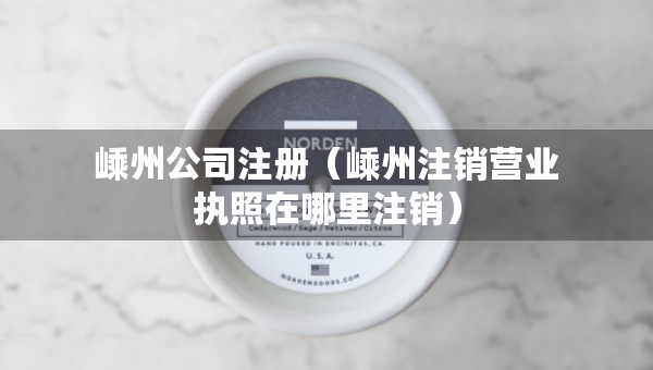 嵊州公司注冊（嵊州注銷營業(yè)執(zhí)照在哪里注銷）