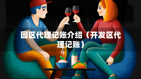 園區(qū)代理記賬介紹（開(kāi)發(fā)區(qū)代理記賬）