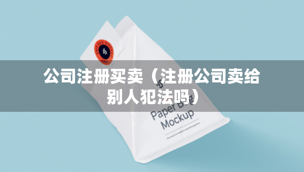 公司注冊(cè)買賣（注冊(cè)公司賣給別人犯法嗎）