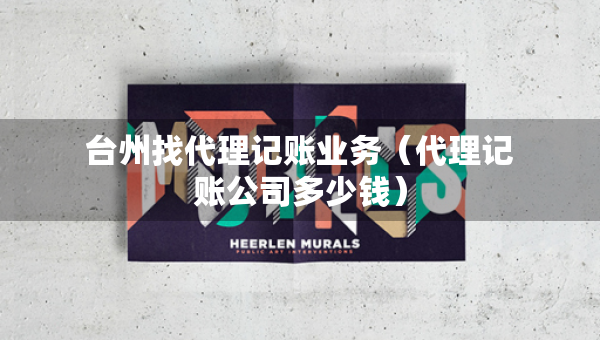 臺州找代理記賬業(yè)務（代理記賬公司多少錢）