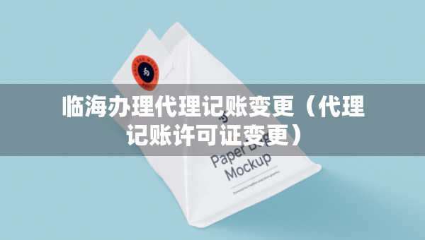 臨海辦理代理記賬變更（代理記賬許可證變更）