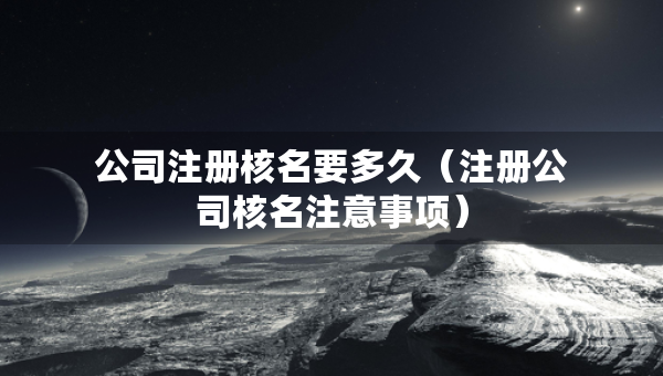 公司注冊核名要多久（注冊公司核名注意事項）