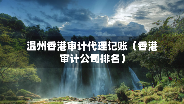 溫州香港審計代理記賬（香港審計公司排名）