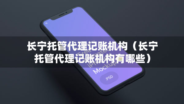 長寧托管代理記賬機構(gòu)（長寧托管代理記賬機構(gòu)有哪些）