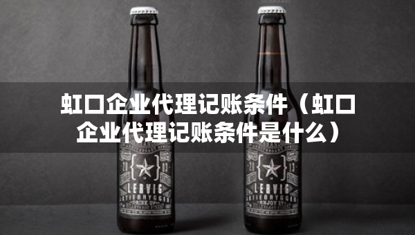虹口企業(yè)代理記賬條件（虹口企業(yè)代理記賬條件是什么）