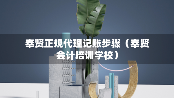 奉賢正規(guī)代理記賬步驟（奉賢會計(jì)培訓(xùn)學(xué)校）