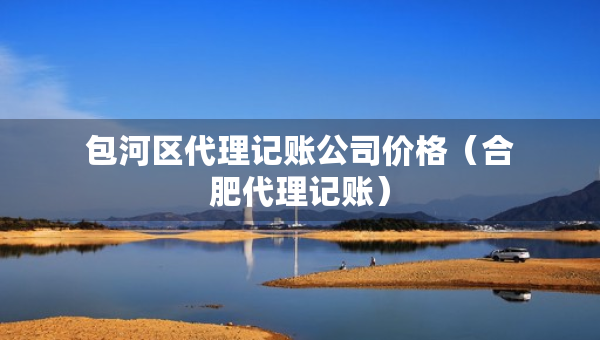 包河區(qū)代理記賬公司價格（合肥代理記賬）