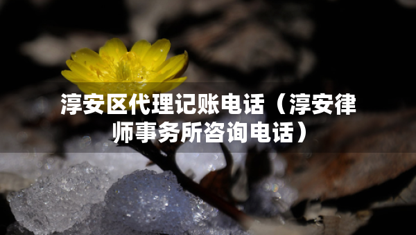 淳安區(qū)代理記賬電話（淳安律師事務(wù)所咨詢電話）