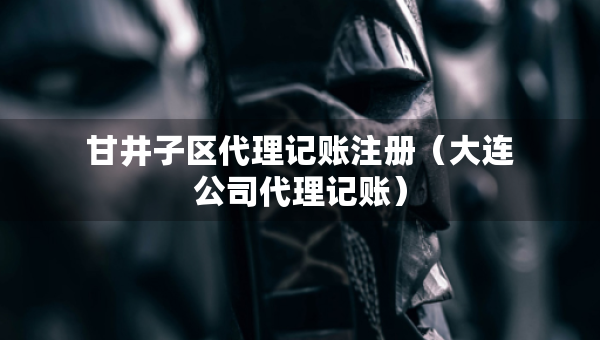 甘井子區(qū)代理記賬注冊(cè)（大連公司代理記賬）