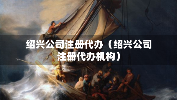 紹興公司注冊代辦（紹興公司注冊代辦機構(gòu)）
