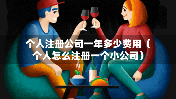 個(gè)人注冊(cè)公司一年多少費(fèi)用（個(gè)人怎么注冊(cè)一個(gè)小公司）