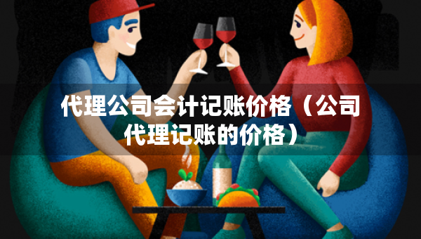 代理公司會(huì)計(jì)記賬價(jià)格（公司代理記賬的價(jià)格）