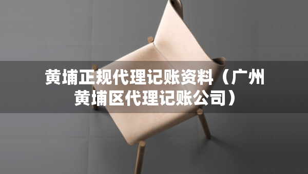 黃埔正規(guī)代理記賬資料（廣州黃埔區(qū)代理記賬公司）