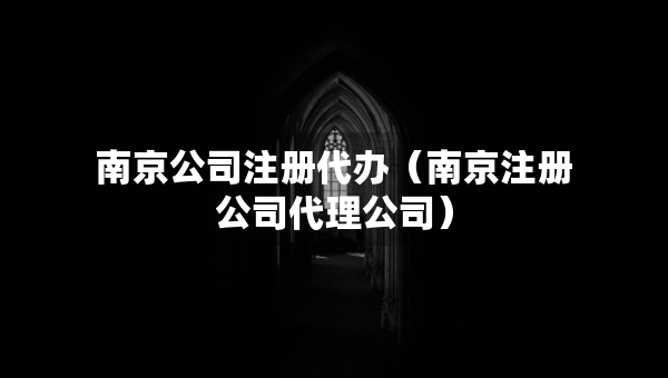 南京公司注冊代辦（南京注冊公司代理公司）